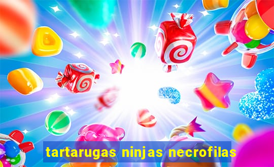 tartarugas ninjas necrofilas